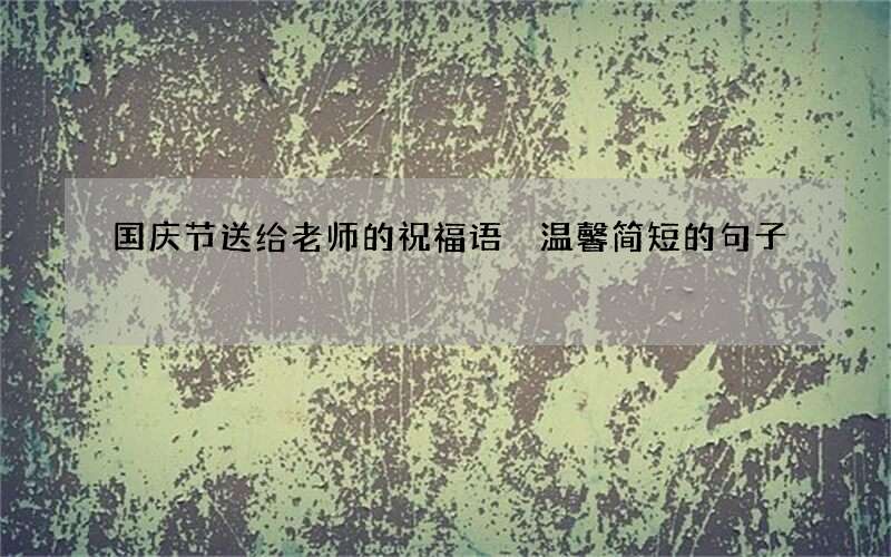 国庆节送给老师的祝福语 温馨简短的句子